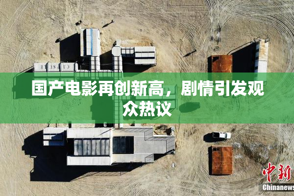 国产电影再创新高，剧情引发观众热议