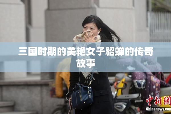 三国时期的美艳女子貂蝉的传奇故事
