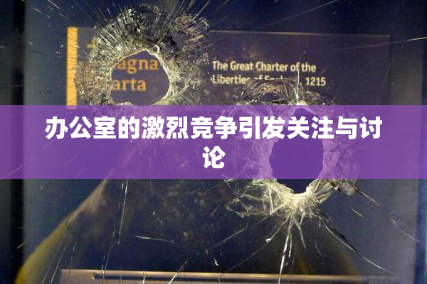 办公室的激烈竞争引发关注与讨论