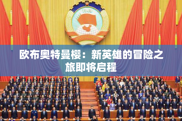 欧布奥特曼樱：新英雄的冒险之旅即将启程
