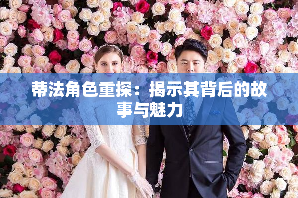 蒂法角色重探：揭示其背后的故事与魅力