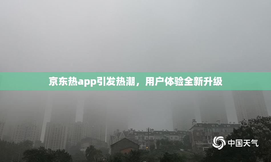 京东热app引发热潮，用户体验全新升级