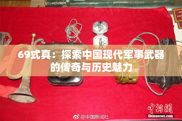 69式真：探索中国现代军事武器的传奇与历史魅力