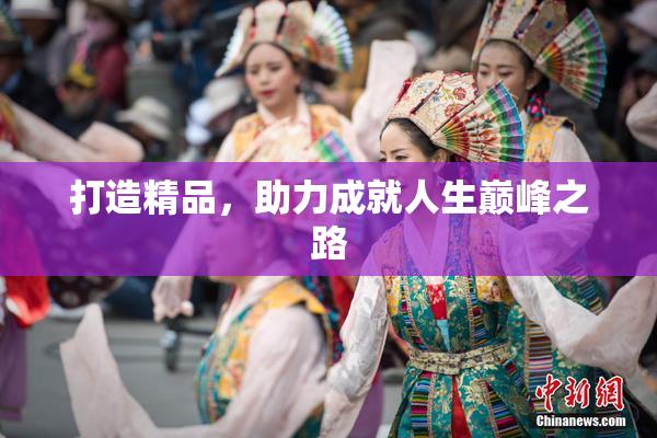 打造精品，助力成就人生巅峰之路