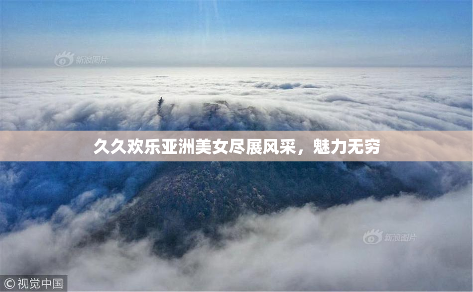 久久欢乐亚洲美女尽展风采，魅力无穷