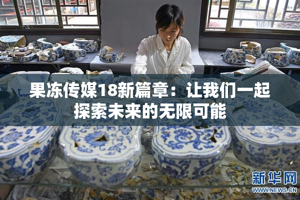 果冻传媒18新篇章：让我们一起探索未来的无限可能