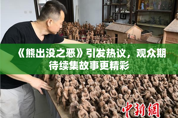 《熊出没之恶》引发热议，观众期待续集故事更精彩