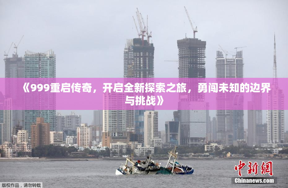 《999重启传奇，开启全新探索之旅，勇闯未知的边界与挑战》