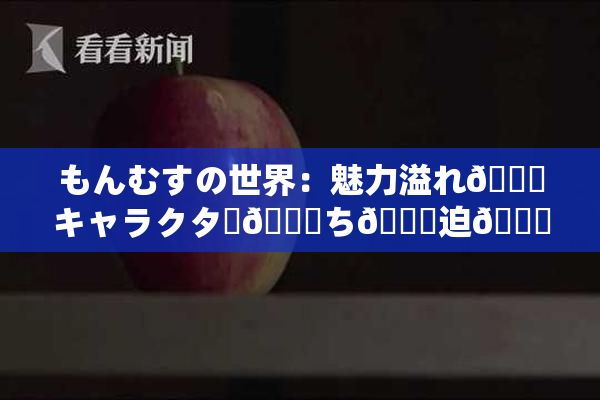 もんむすの世界：魅力溢れ🌃キャラクター👅ち🎆迫🌃！