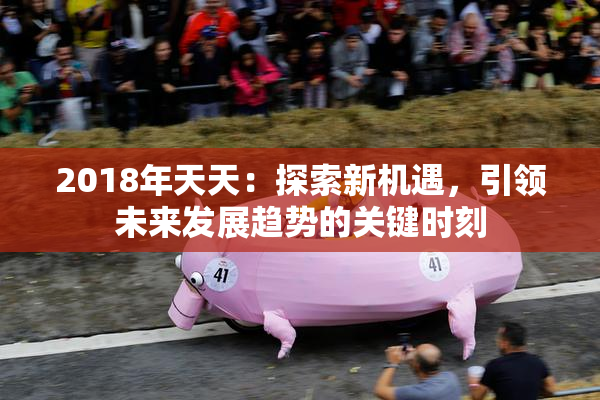2018年天天：探索新机遇，引领未来发展趋势的关键时刻