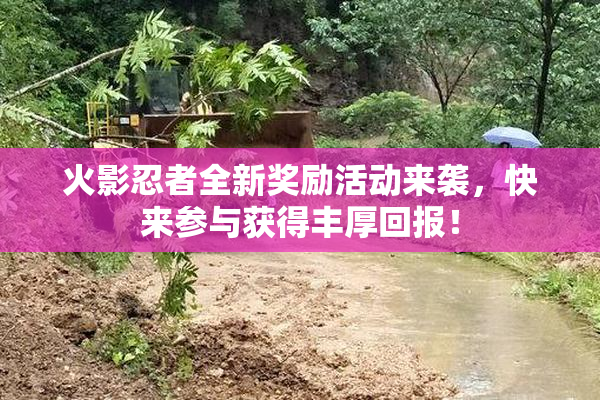 火影忍者全新奖励活动来袭，快来参与获得丰厚回报！