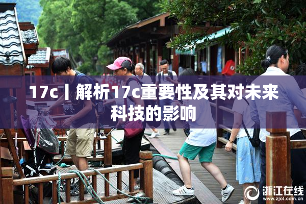 17c丨解析17c重要性及其对未来科技的影响