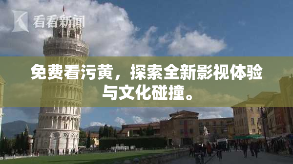 免费看污黄，探索全新影视体验与文化碰撞。