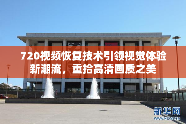 720视频恢复技术引领视觉体验新潮流，重拾高清画质之美