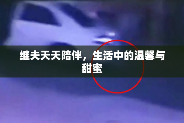 继夫天天陪伴，生活中的温馨与甜蜜