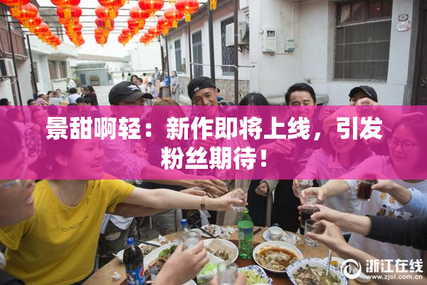 景甜啊轻：新作即将上线，引发粉丝期待！