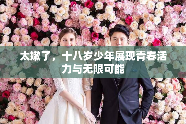 太嫩了，十八岁少年展现青春活力与无限可能