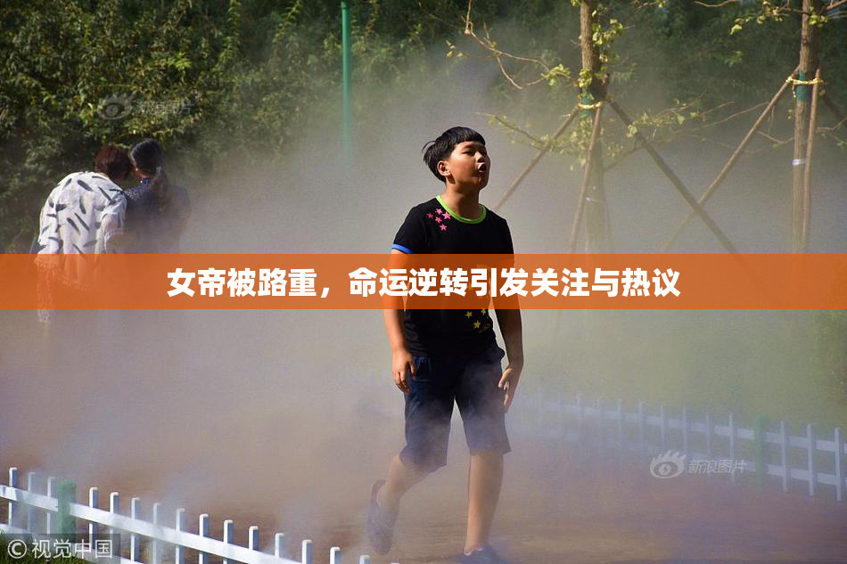 女帝被路重，命运逆转引发关注与热议