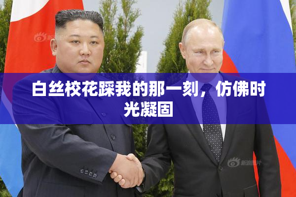 白丝校花踩我的那一刻，仿佛时光凝固