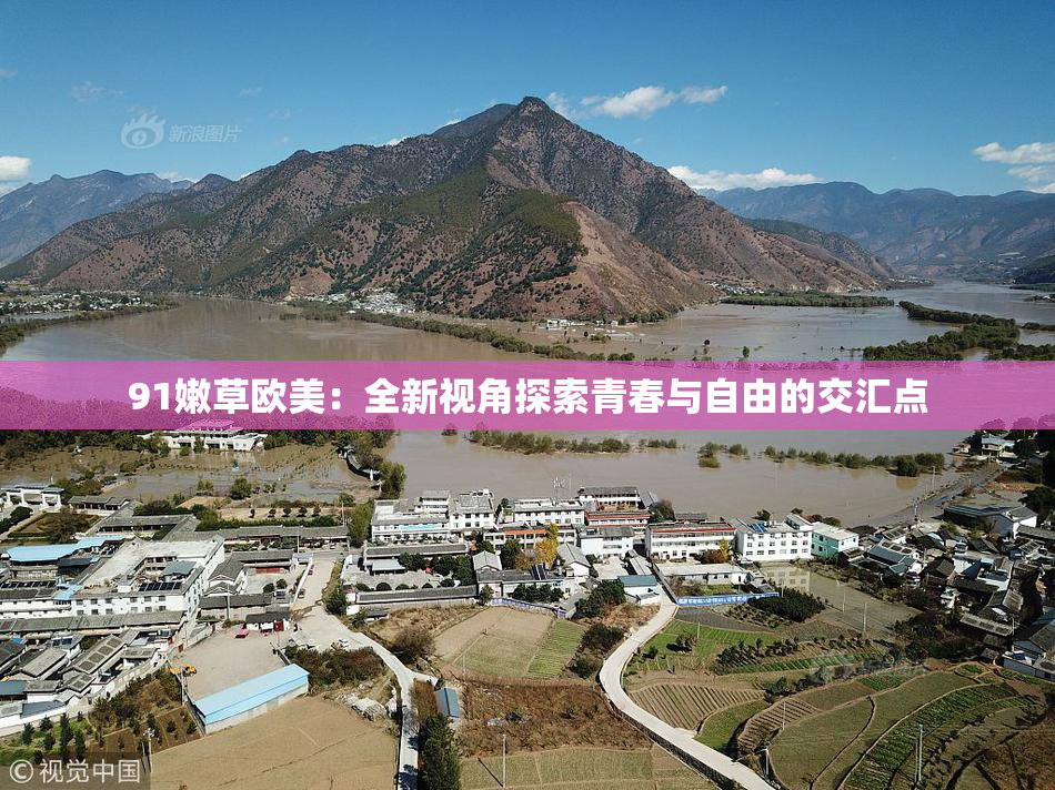 91嫩草欧美：全新视角探索青春与自由的交汇点