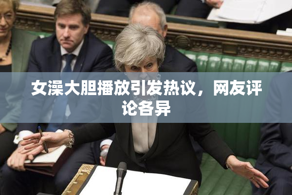 女澡大胆播放引发热议，网友评论各异