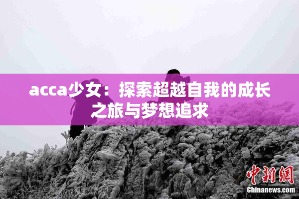 acca少女：探索超越自我的成长之旅与梦想追求