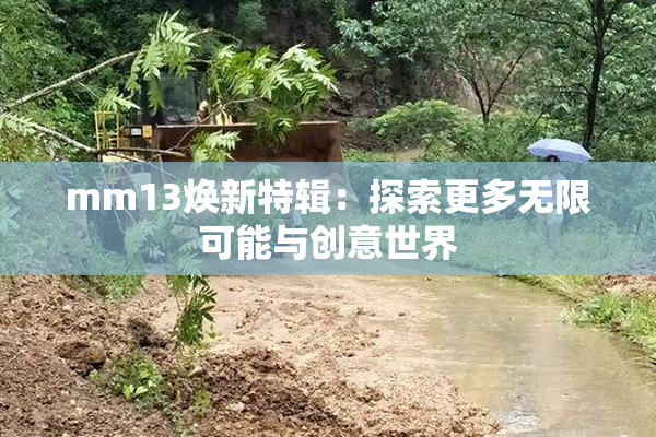 mm13焕新特辑：探索更多无限可能与创意世界