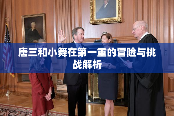 唐三和小舞在第一重的冒险与挑战解析