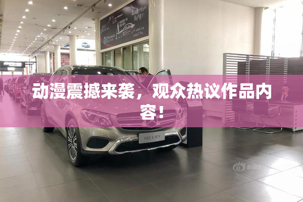 动漫震撼来袭，观众热议作品内容！