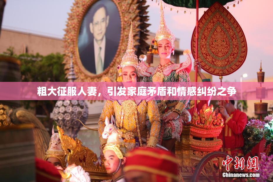 粗大征服人妻，引发家庭矛盾和情感纠纷之争
