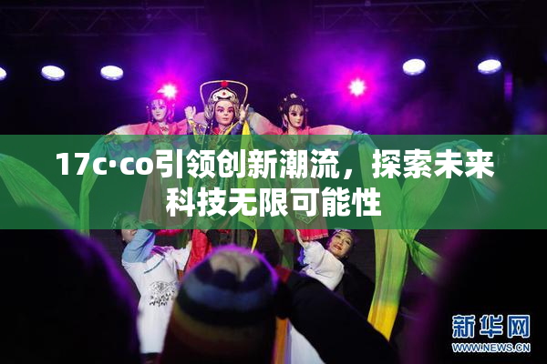 17c·co引领创新潮流，探索未来科技无限可能性