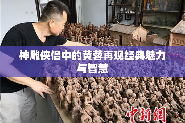 神雕侠侣中的黄蓉再现经典魅力与智慧