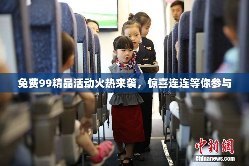免费99精品活动火热来袭，惊喜连连等你参与