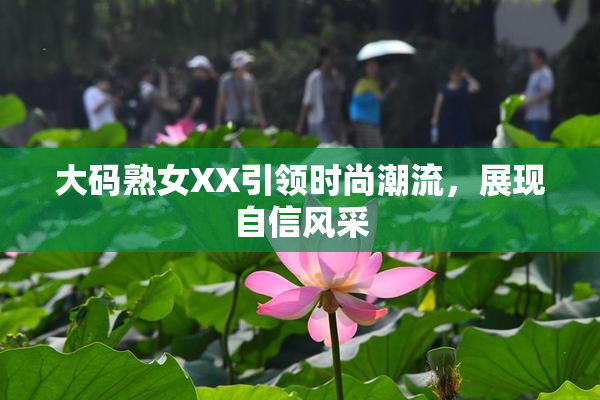 大码熟女XX引领时尚潮流，展现自信风采