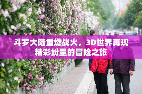 斗罗大陆重燃战火，3D世界再现精彩纷呈的冒险之旅