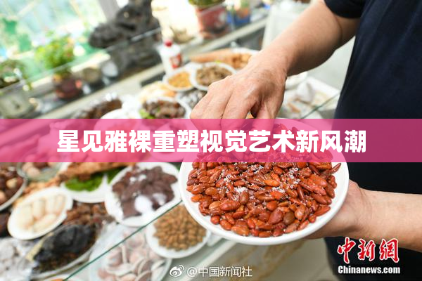 星见雅裸重塑视觉艺术新风潮