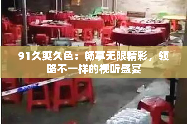 91久爽久色：畅享无限精彩，领略不一样的视听盛宴