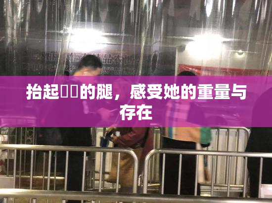 抬起妺妺的腿，感受她的重量与存在