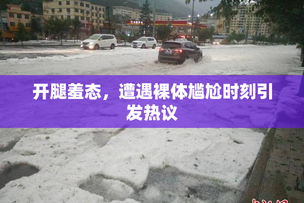 开腿羞态，遭遇裸体尴尬时刻引发热议