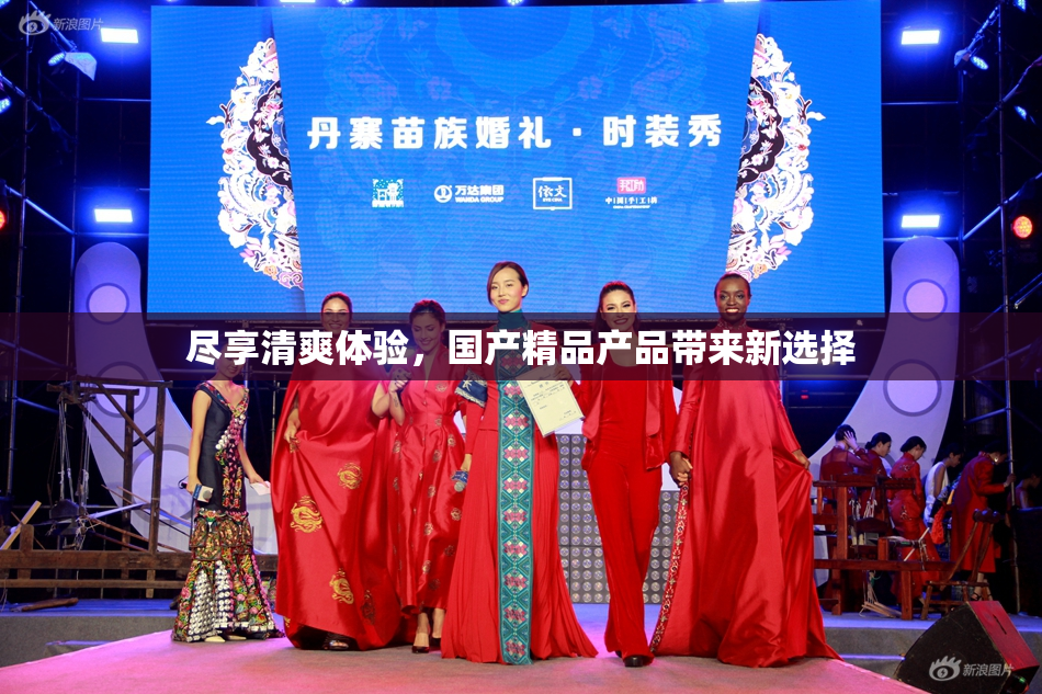 尽享清爽体验，国产精品产品带来新选择