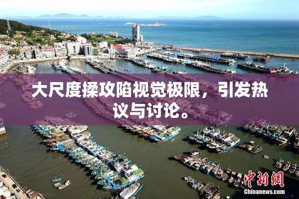大尺度揉攻陷视觉极限，引发热议与讨论。