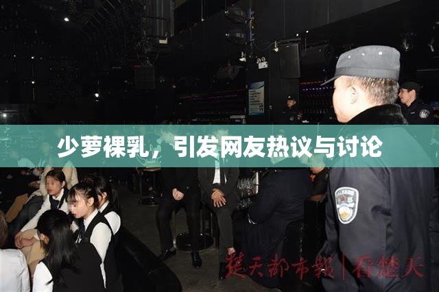 少萝裸乳，引发网友热议与讨论