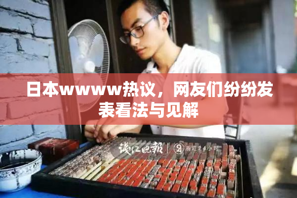 日本wwww热议，网友们纷纷发表看法与见解