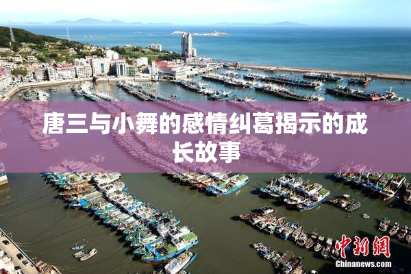 唐三与小舞的感情纠葛揭示的成长故事