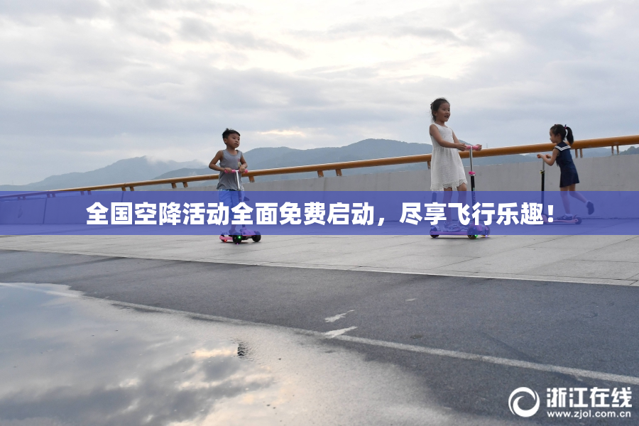 全国空降活动全面免费启动，尽享飞行乐趣！