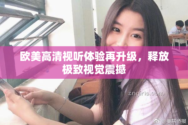 欧美高清视听体验再升级，释放极致视觉震撼