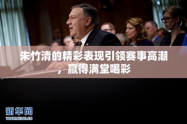 朱竹清的精彩表现引领赛事高潮，赢得满堂喝彩