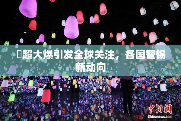 巜超大爆引发全球关注，各国警惕新动向
