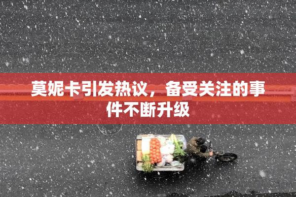 莫妮卡引发热议，备受关注的事件不断升级