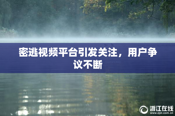 密逃视频平台引发关注，用户争议不断